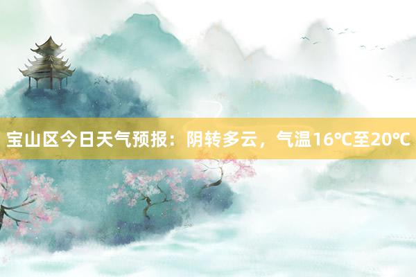 宝山区今日天气预报：阴转多云，气温16℃至20℃